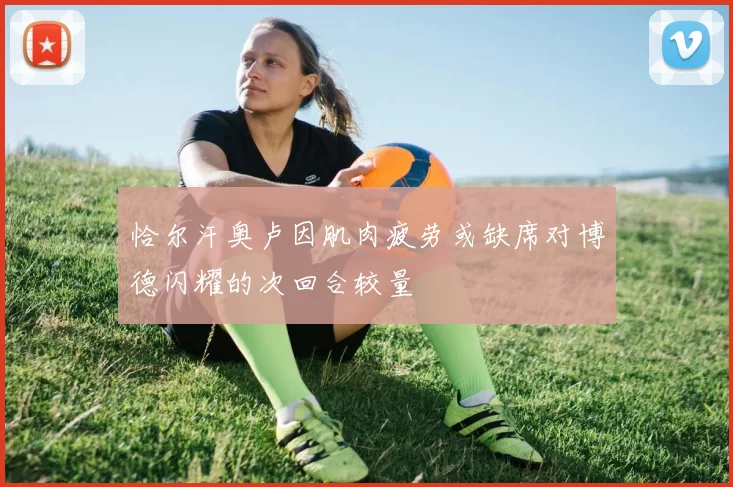 恰尔汗奥卢因肌肉疲劳或缺席对博德闪耀的次回合较量