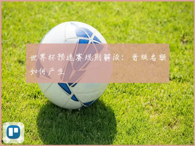 世界杯预选赛规则解读:晋级名额如何产生