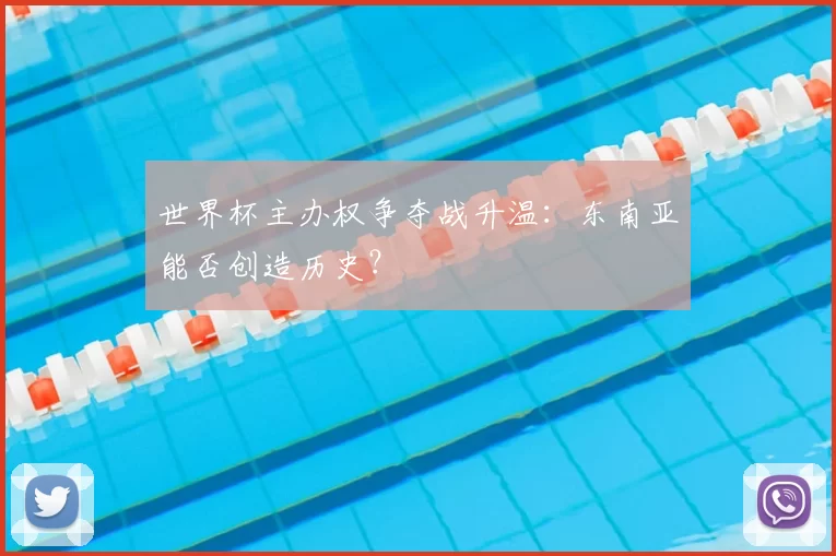 世界杯主办权争夺战升温：东南亚能否创造历史？