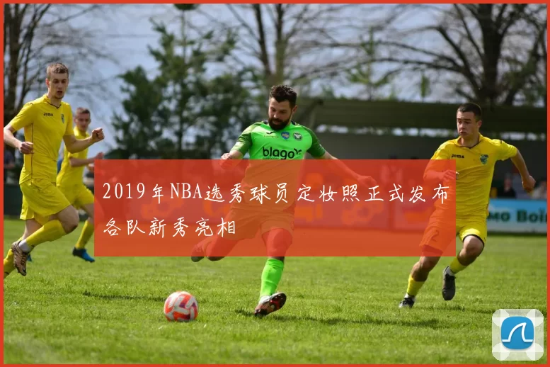 2019年NBA选秀球员定妆照正式发布各队新秀亮相