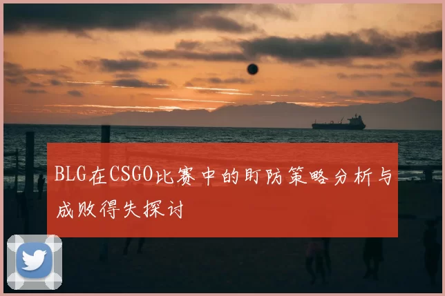 BLG在CSGO比赛中的盯防策略分析与成败得失探讨