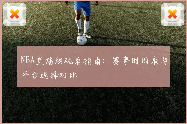 NBA直播线观看指南:赛事时间表与平台选择对比