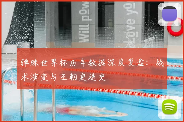 弹珠世界杯历年数据深度复盘：战术演变与王朝更迭史