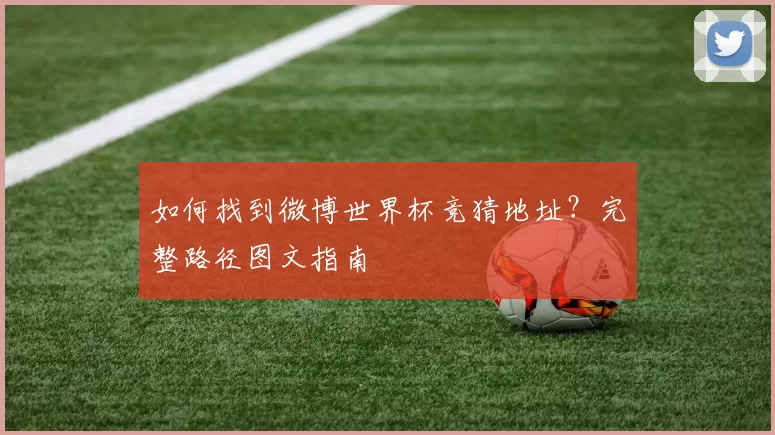 如何找到微博世界杯竞猜地址?完整路径图文指南