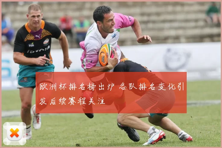 欧洲杯排名榜出炉 各队排名变化引发后续赛程关注