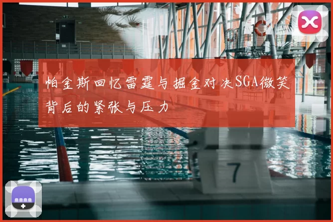 帕金斯回忆雷霆与掘金对决SGA微笑背后的紧张与压力
