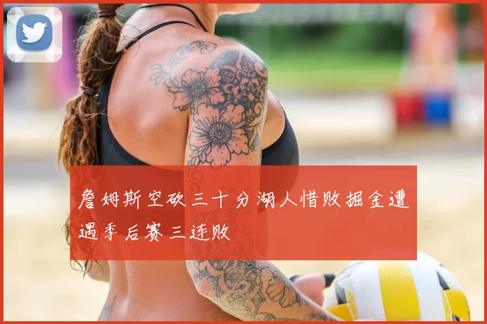 詹姆斯空砍三十分湖人惜败掘金遭遇季后赛三连败