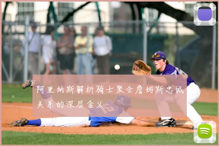阿里纳斯解析骑士聚会詹姆斯忠诚关系的深层含义