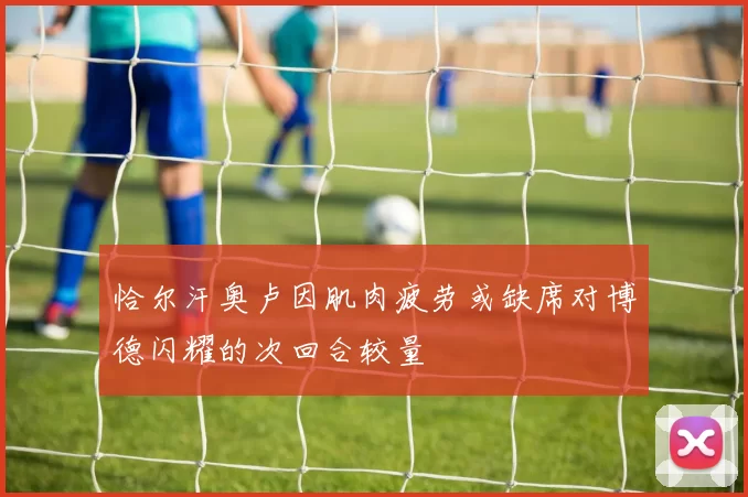 恰尔汗奥卢因肌肉疲劳或缺席对博德闪耀的次回合较量