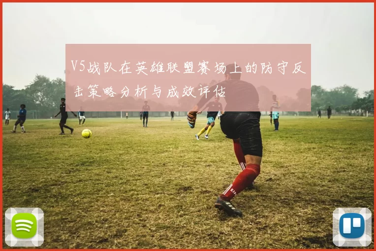 V5战队在英雄联盟赛场上的防守反击策略分析与成效评估