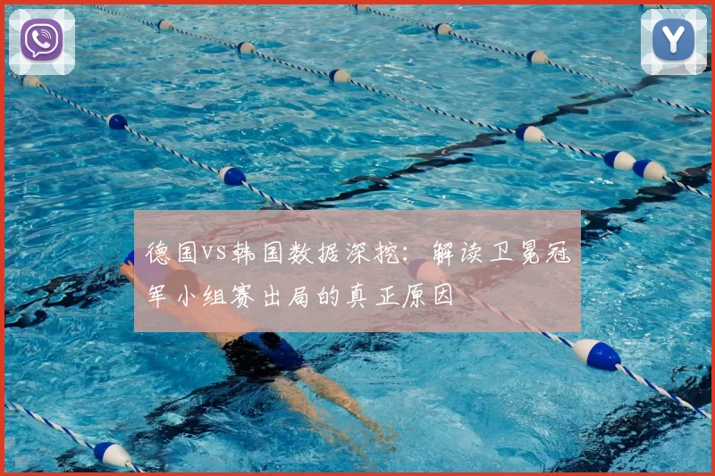 德国vs韩国数据深挖:解读卫冕冠军小组赛出局的真正原因