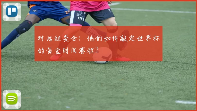 对话组委会:他们如何敲定世界杯的黄金时间赛程?