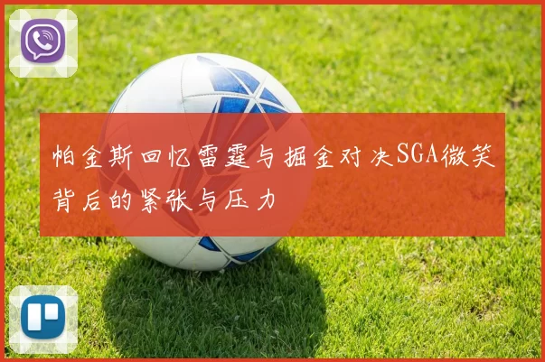 帕金斯回忆雷霆与掘金对决SGA微笑背后的紧张与压力