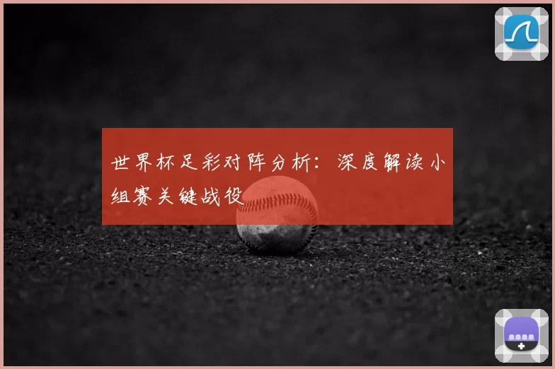 世界杯足彩对阵分析：深度解读小组赛关键战役