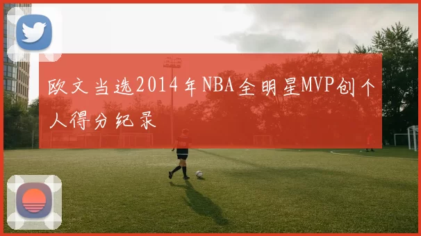 欧文当选2014年NBA全明星MVP创个人得分纪录