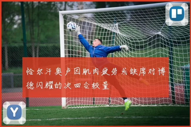 恰尔汗奥卢因肌肉疲劳或缺席对博德闪耀的次回合较量