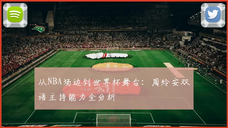 从NBA场边到世界杯舞台：周玲安双语主持能力全分析