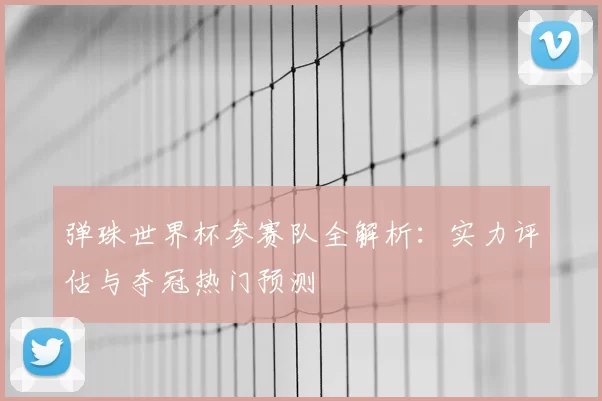 弹珠世界杯参赛队全解析:实力评估与夺冠热门预测