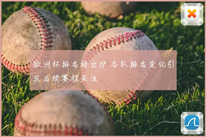 欧洲杯排名榜出炉 各队排名变化引发后续赛程关注