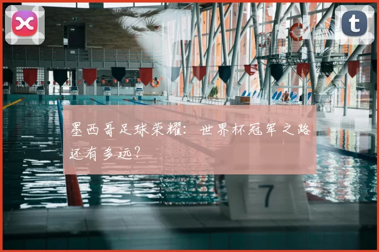 墨西哥足球荣耀：世界杯冠军之路还有多远？