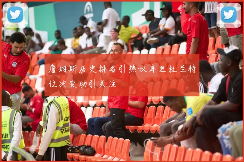 詹姆斯历史排名引热议库里杜兰特位次变动引关注