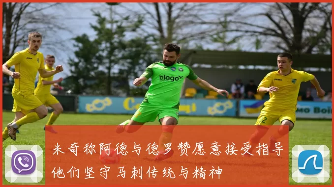 米奇称阿德与德罗赞愿意接受指导他们坚守马刺传统与精神