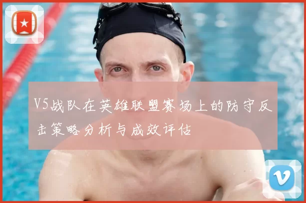 V5战队在英雄联盟赛场上的防守反击策略分析与成效评估