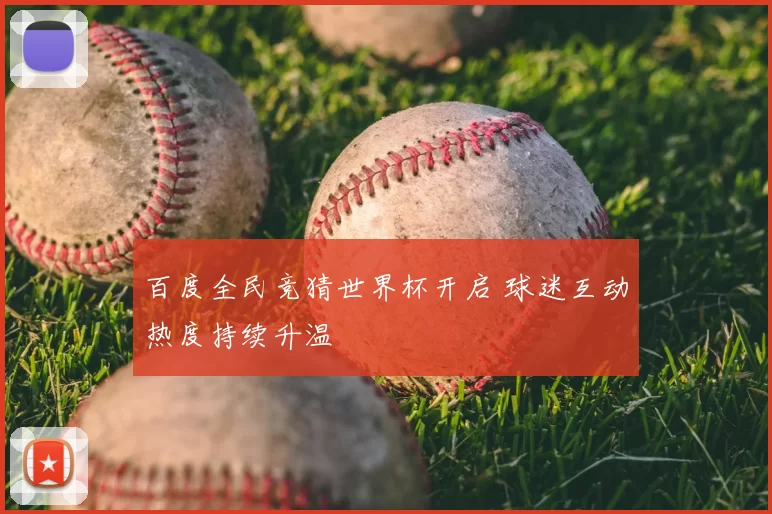 百度全民竞猜世界杯开启 球迷互动热度持续升温