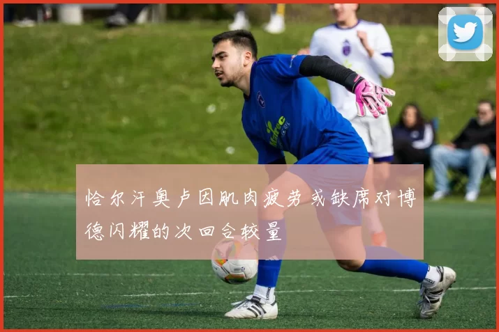 恰尔汗奥卢因肌肉疲劳或缺席对博德闪耀的次回合较量