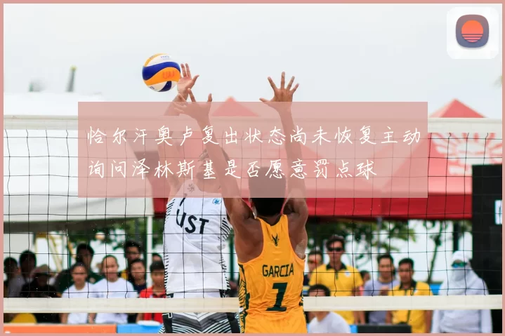 恰尔汗奥卢复出状态尚未恢复主动询问泽林斯基是否愿意罚点球