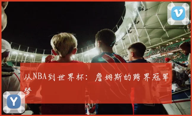 从NBA到世界杯：詹姆斯的跨界冠军梦