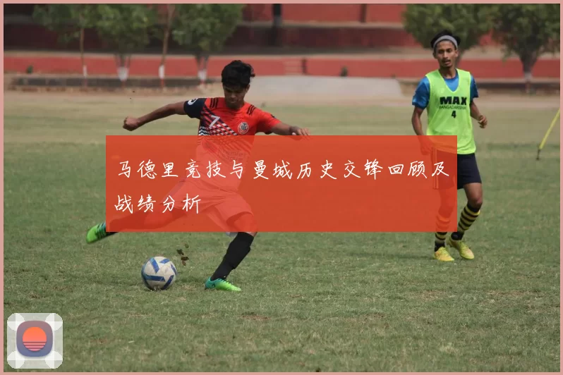 马德里竞技与曼城历史交锋回顾及战绩分析