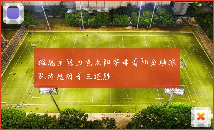 雄鹿主场力克太阳字母哥36分助球队终结对手三连胜