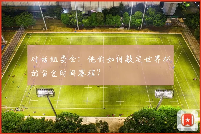 对话组委会:他们如何敲定世界杯的黄金时间赛程?