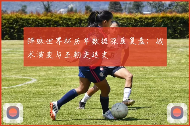 弹珠世界杯历年数据深度复盘：战术演变与王朝更迭史