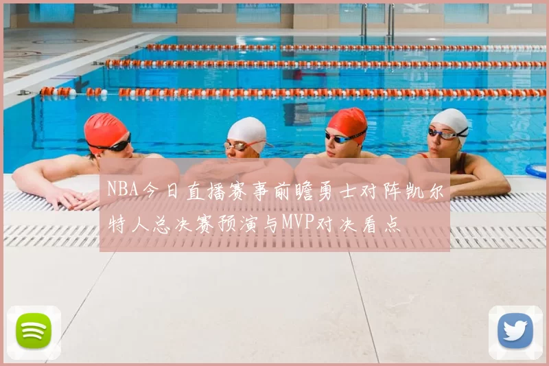 NBA今日直播赛事前瞻勇士对阵凯尔特人总决赛预演与MVP对决看点