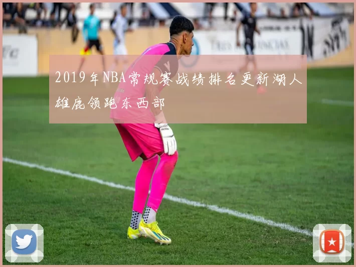 2019年NBA常规赛战绩排名更新湖人雄鹿领跑东西部