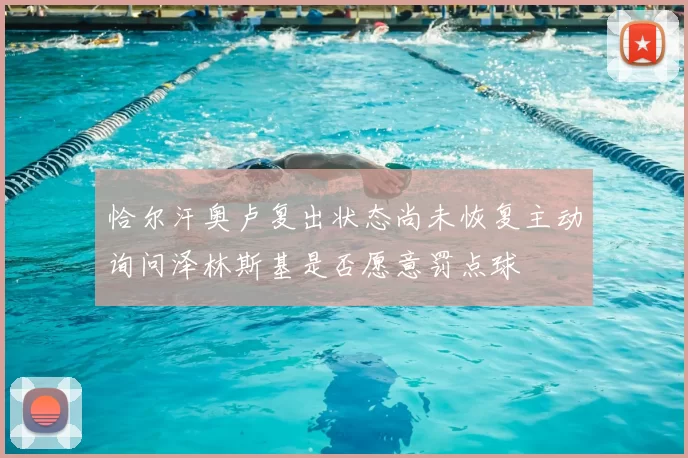 恰尔汗奥卢复出状态尚未恢复主动询问泽林斯基是否愿意罚点球