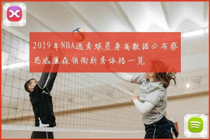 2019年NBA选秀球员身高数据公布蔡恩威廉森领衔新秀体格一览