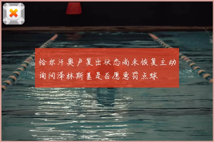 恰尔汗奥卢复出状态尚未恢复主动询问泽林斯基是否愿意罚点球