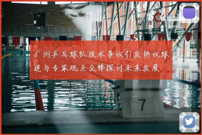 广州乒乓球队技术争议引发热议球迷与专家观点交锋探讨未来发展