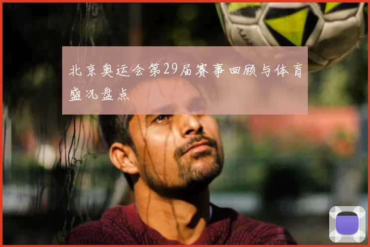 北京奥运会第29届赛事回顾与体育盛况盘点
