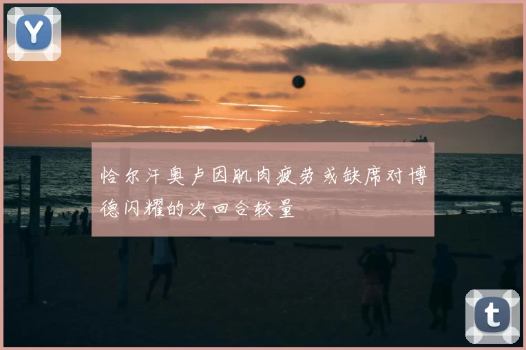 恰尔汗奥卢因肌肉疲劳或缺席对博德闪耀的次回合较量