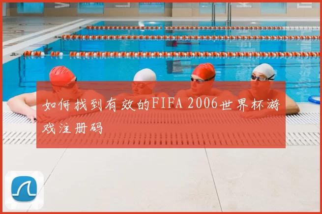 如何找到有效的FIFA 2006世界杯游戏注册码