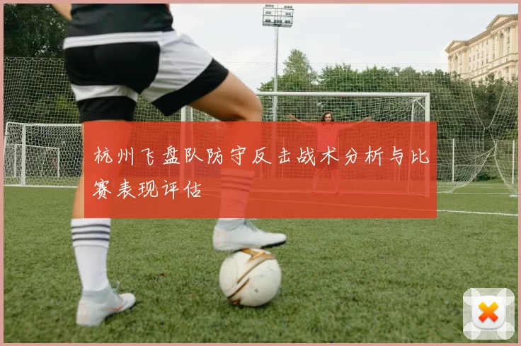 杭州飞盘队防守反击战术分析与比赛表现评估
