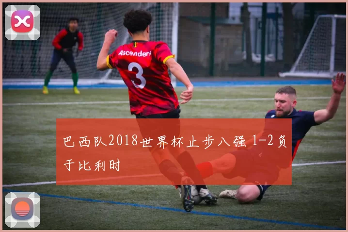 巴西队2018世界杯止步八强 1-2负于比利时