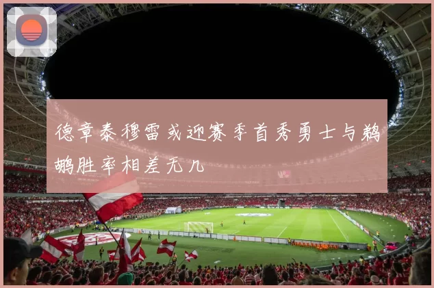 德章泰穆雷或迎赛季首秀勇士与鹈鹕胜率相差无几