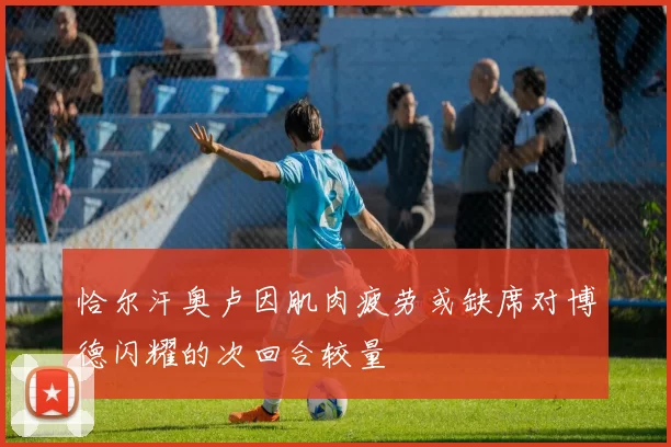 恰尔汗奥卢因肌肉疲劳或缺席对博德闪耀的次回合较量