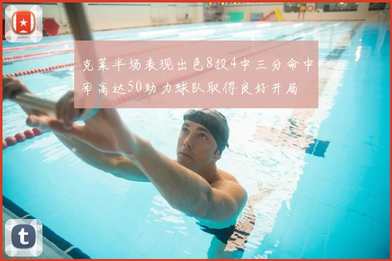 克莱半场表现出色8投4中三分命中率高达50助力球队取得良好开局