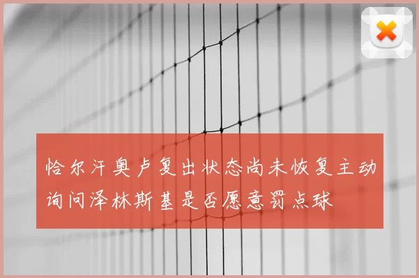 恰尔汗奥卢复出状态尚未恢复主动询问泽林斯基是否愿意罚点球
